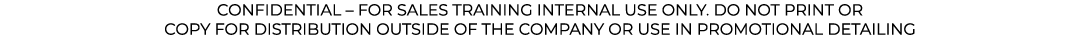 CONFIDENTIAL   FOR SALES TRAINING INTERNAL USE ONLY  DO NOT PRINT OR COPY FOR DISTRIBUTION OUTSIDE OF THE COMPANY OR    
