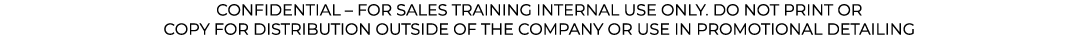 CONFIDENTIAL   FOR SALES TRAINING INTERNAL USE ONLY  DO NOT PRINT OR COPY FOR DISTRIBUTION OUTSIDE OF THE COMPANY OR    