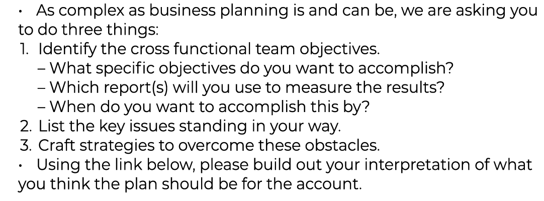 As complex as business planning is and can be, we are asking you to do three things: Identify the cross functional te   