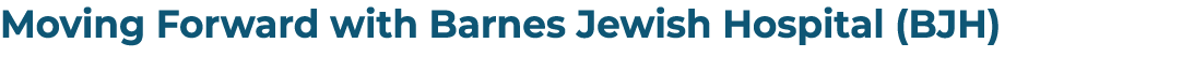Moving Forward with Barnes Jewish Hospital (BJH) 