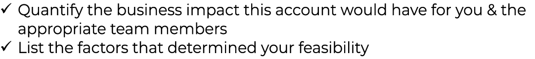 Quantify the business impact this account would have for you & the appropriate team members List the factors that det   