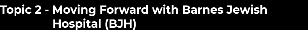 Topic 2 - Moving Forward with Barnes Jewish   Hospital (BJH) 