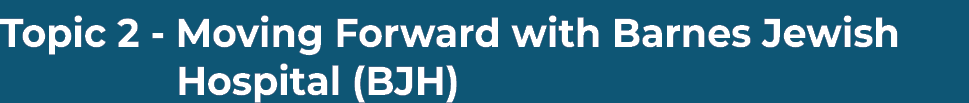 Topic 2 - Moving Forward with Barnes Jewish   Hospital (BJH) 
